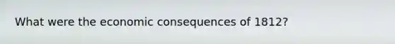 What were the economic consequences of 1812?