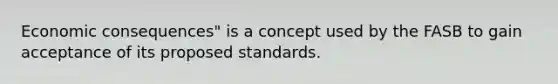 Economic consequences" is a concept used by the FASB to gain acceptance of its proposed standards.