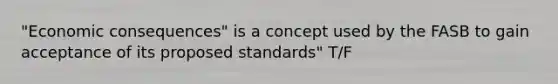 "Economic consequences" is a concept used by the FASB to gain acceptance of its proposed standards" T/F