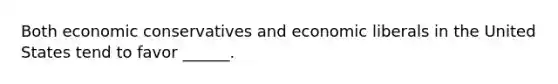 Both economic conservatives and economic liberals in the United States tend to favor ______.