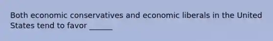 Both economic conservatives and economic liberals in the United States tend to favor ______