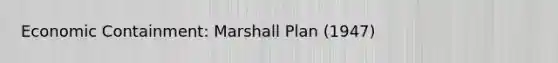 Economic Containment: Marshall Plan (1947)