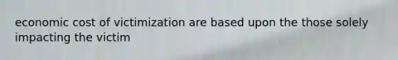 economic cost of victimization are based upon the those solely impacting the victim