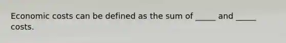 Economic costs can be defined as the sum of _____ and _____ costs.