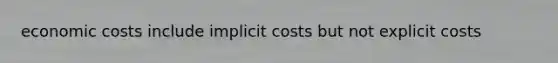 economic costs include implicit costs but not explicit costs