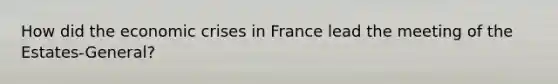 How did the economic crises in France lead the meeting of the Estates-General?