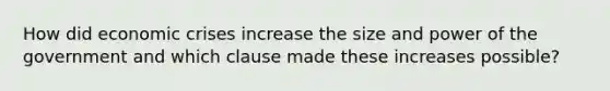 How did economic crises increase the size and power of the government and which clause made these increases possible?