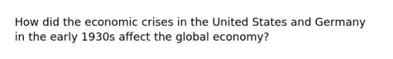 How did the economic crises in the United States and Germany in the early 1930s affect the global economy?