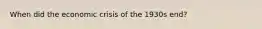 When did the economic crisis of the 1930s end?