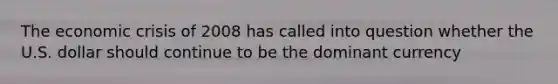 The economic crisis of 2008 has called into question whether the U.S. dollar should continue to be the dominant currency