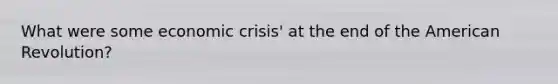 What were some economic crisis' at the end of the American Revolution?