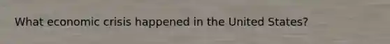 What economic crisis happened in the United States?