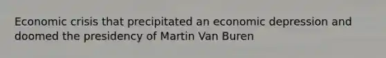 Economic crisis that precipitated an economic depression and doomed the presidency of Martin Van Buren