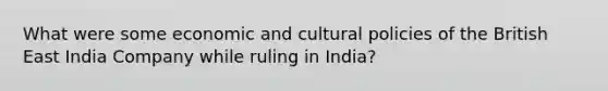 What were some economic and cultural policies of the British East India Company while ruling in India?