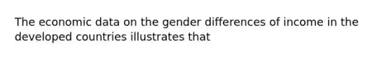 The economic data on the gender differences of income in the developed countries illustrates that