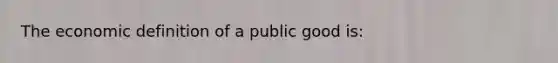 The economic definition of a public good is: