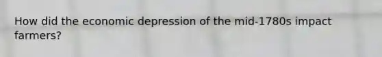 How did the economic depression of the mid-1780s impact farmers?