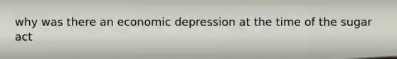 why was there an economic depression at the time of the sugar act