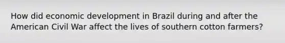 How did economic development in Brazil during and after the American Civil War affect the lives of southern cotton farmers?