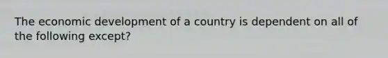 The economic development of a country is dependent on all of the following except?