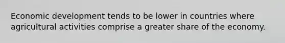 Economic development tends to be lower in countries where agricultural activities comprise a greater share of the economy.