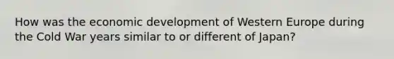 How was the economic development of Western Europe during the Cold War years similar to or different of Japan?