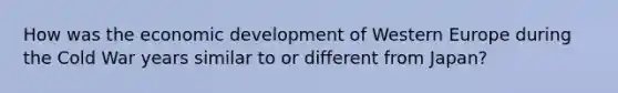 How was the economic development of Western Europe during the Cold War years similar to or different from Japan?