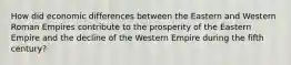 How did economic differences between the Eastern and Western Roman Empires contribute to the prosperity of the Eastern Empire and the decline of the Western Empire during the fifth century?