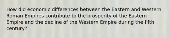 How did economic differences between the Eastern and Western Roman Empires contribute to the prosperity of the Eastern Empire and the decline of the Western Empire during the fifth century?