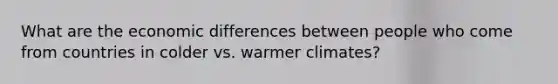 What are the economic differences between people who come from countries in colder vs. warmer climates?