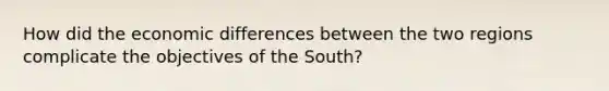 How did the economic differences between the two regions complicate the objectives of the South?