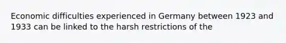 Economic difficulties experienced in Germany between 1923 and 1933 can be linked to the harsh restrictions of the