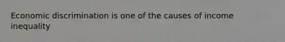 Economic discrimination is one of the causes of income inequality