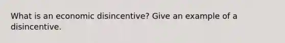 What is an economic disincentive? Give an example of a disincentive.