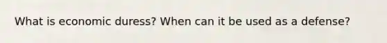 What is economic duress? When can it be used as a defense?
