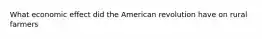 What economic effect did the American revolution have on rural farmers