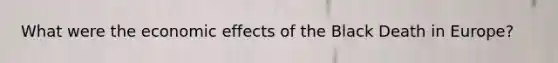 What were the economic effects of the Black Death in Europe?