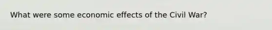 What were some economic effects of the Civil War?