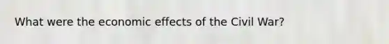 What were the economic effects of the Civil War?