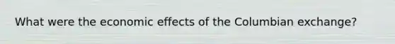 What were the economic effects of the Columbian exchange?
