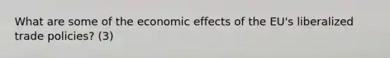 What are some of the economic effects of the EU's liberalized trade policies? (3)