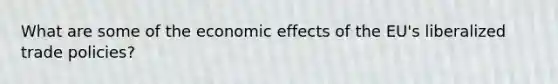 What are some of the economic effects of the EU's liberalized trade policies?