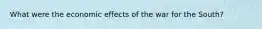 What were the economic effects of the war for the South?