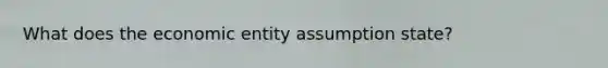 What does the economic entity assumption state?