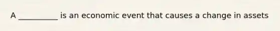 A __________ is an economic event that causes a change in assets