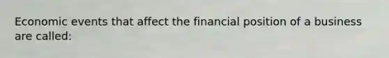 Economic events that affect the financial position of a business are called: