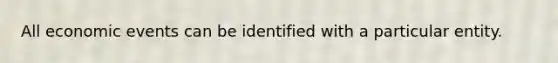 All economic events can be identified with a particular entity.