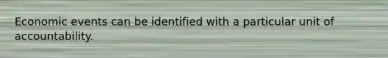 Economic events can be identified with a particular unit of accountability.