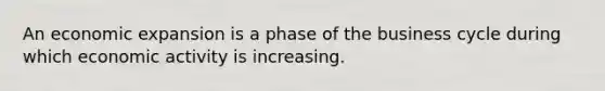 An economic expansion is a phase of the business cycle during which economic activity is increasing.