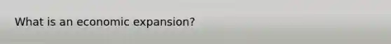 What is an economic expansion?